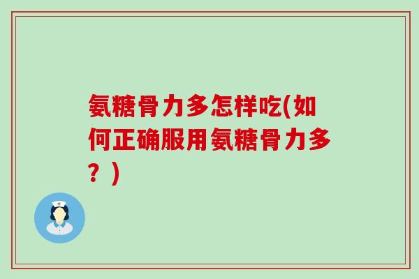 氨糖骨力多怎样吃(如何正确服用氨糖骨力多？)