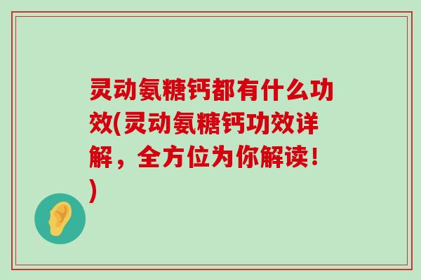 灵动氨糖钙都有什么功效(灵动氨糖钙功效详解，全方位为你解读！)