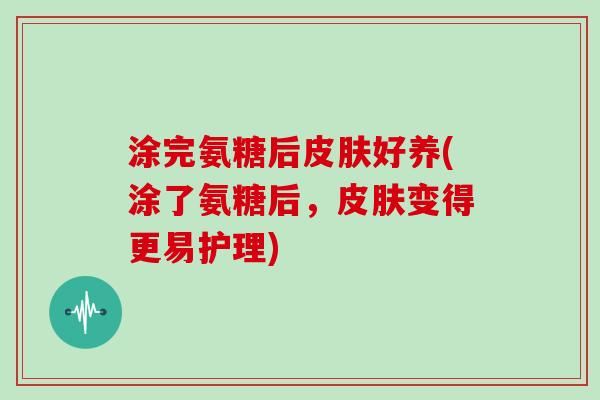 涂完氨糖后好养(涂了氨糖后，变得更易护理)