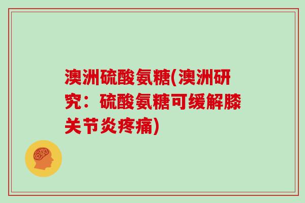 澳洲硫酸氨糖(澳洲研究：硫酸氨糖可缓解膝)
