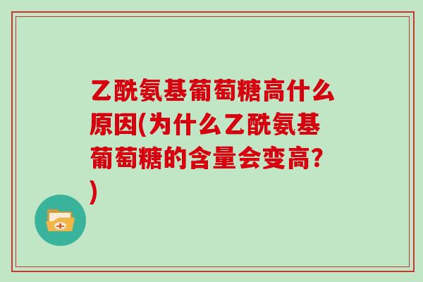 乙酰氨基葡萄糖高什么原因(为什么乙酰氨基葡萄糖的含量会变高?) 乙酰氨基葡萄糖高什么原因(为什么乙酰氨基葡萄糖的含量会变高?)