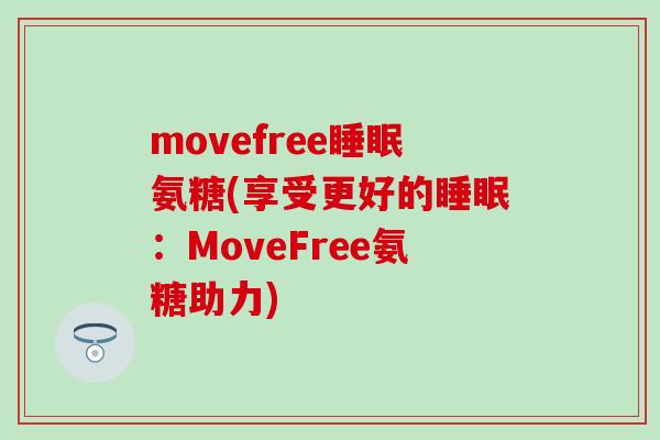 movefree氨糖(享受更好的:MoveFree氨糖助力) movefree氨糖(享受更好的:MoveFree氨糖助力)