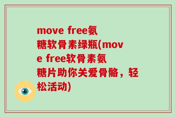 move free氨糖软骨素绿瓶(move free软骨素氨糖片助你关爱骨骼，轻松活动)
