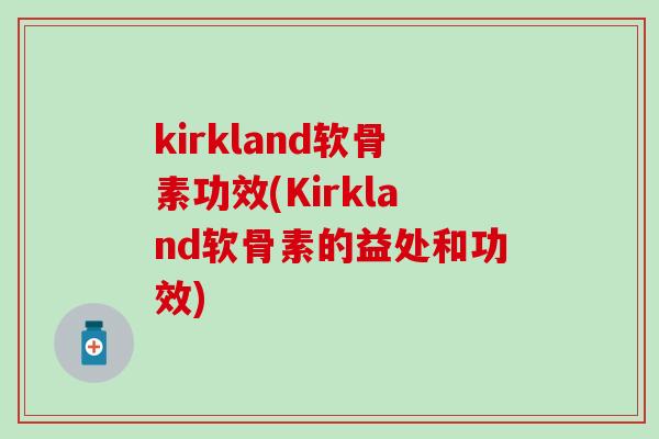 kirkland软骨素功效(Kirkland软骨素的益处和功效)