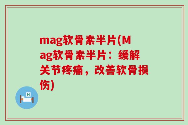 mag软骨素半片(Mag软骨素半片：缓解关节，改善软骨损伤)