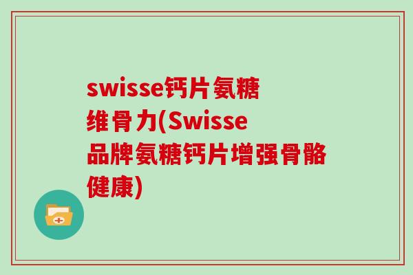 swisse钙片氨糖维骨力(Swisse品牌氨糖钙片增强骨骼健康)