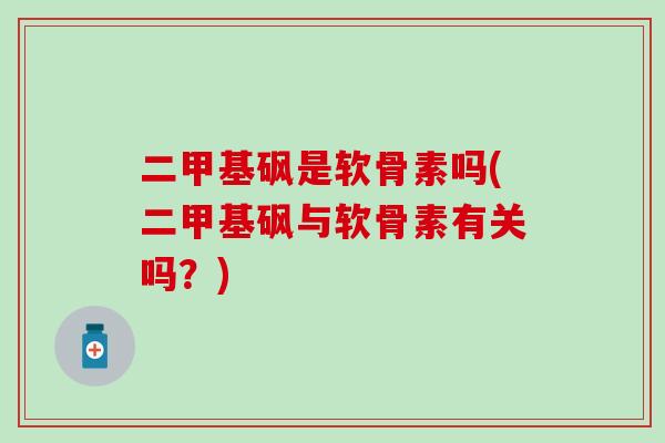 二甲基砜是软骨素吗(二甲基砜与软骨素有关吗?) 二甲基砜是软骨素吗(二甲基砜与软骨素有关吗?)