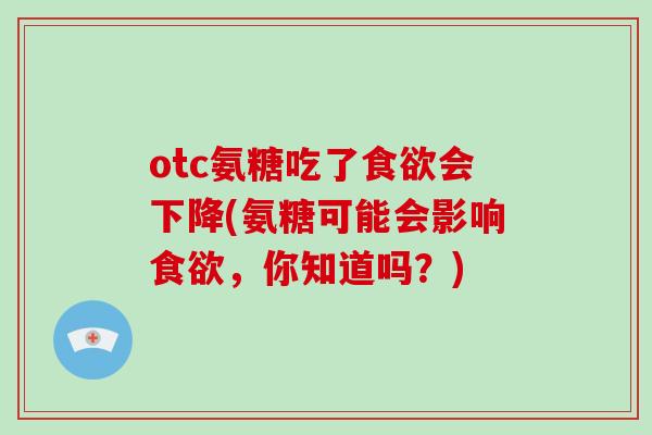 otc氨糖吃了会下降(氨糖可能会影响，你知道吗？)