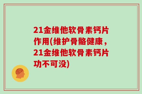 21金维他软骨素钙片作用(维护骨骼健康,21金维他软骨素钙片功不可没) 21金维他软骨素钙片作用(维护骨骼健康,21金维他软骨素钙片功不可没)
