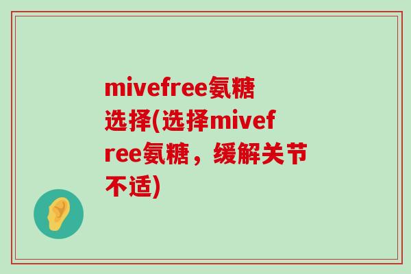 mivefree氨糖选择(选择mivefree氨糖,缓解关节不适) mivefree氨糖选择(选择mivefree氨糖,缓解关节不适)