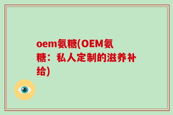 oem氨糖(OEM氨糖：私人定制的滋养补给)