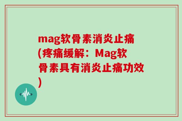 mag软骨素(缓解:Mag软骨素具有功效) mag软骨素(缓解:Mag软骨素具有功效)