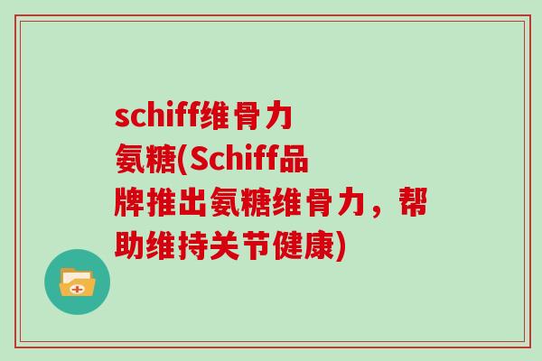 schiff维骨力 氨糖(Schiff品牌推出氨糖维骨力,帮助维持关节健康) schiff维骨力 氨糖(Schiff品牌推出氨糖维骨力,帮助维持关节健康)