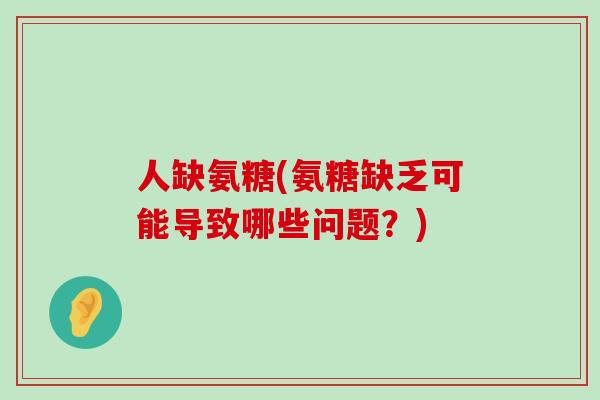 人缺氨糖(氨糖缺乏可能导致哪些问题？)