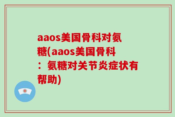 aaos美国骨科对氨糖(aaos美国骨科：氨糖对关节状有帮助)