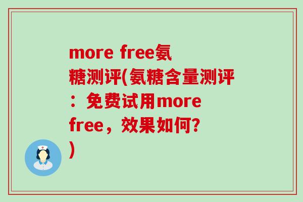 more free氨糖测评(氨糖含量测评:免费试用more free,效果如何?) more free氨糖测评(氨糖含量测评:免费试用more free,效果如何?)