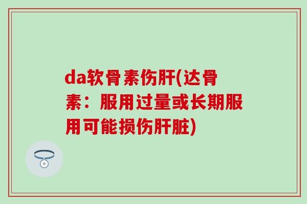 da软骨素伤(达骨素：服用过量或长期服用可能损伤)