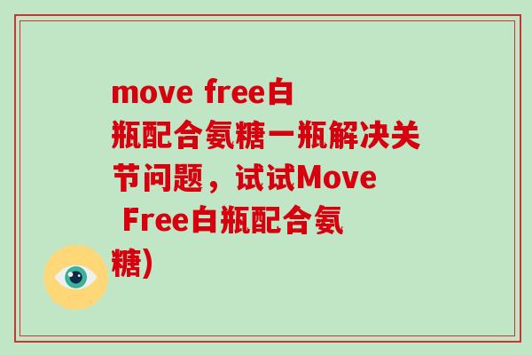 move free白瓶配合氨糖一瓶解决关节问题,试试Move Free白瓶配合氨糖) move free白瓶配合氨糖一瓶解决关节问题,试试Move Free白瓶配合氨糖)