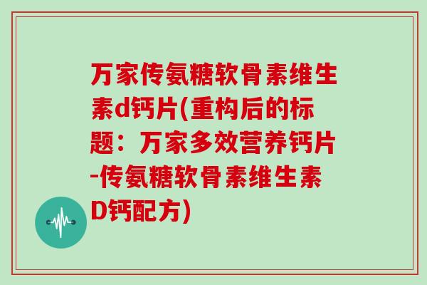 万家传氨糖软骨素维生素d钙片(重构后的标题:万家多效营养钙片-传氨糖软骨素维生素D钙配方) 万家传氨糖软骨素维生素d钙片(重构后的标题:万家多效营养钙片-传氨糖软骨素维生素D钙配方)