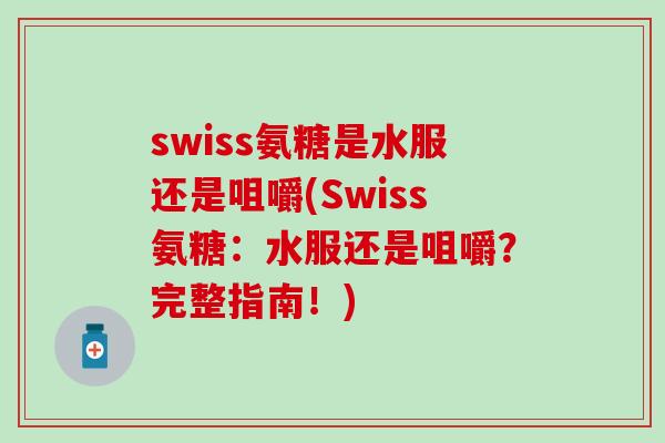 swiss氨糖是水服还是咀嚼(Swiss氨糖:水服还是咀嚼?完整指南!) swiss氨糖是水服还是咀嚼(Swiss氨糖:水服还是咀嚼?完整指南!)