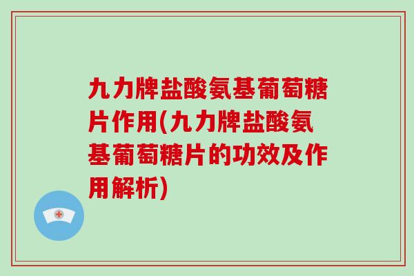 九力牌盐酸氨基葡萄糖片作用(九力牌盐酸氨基葡萄糖片的功效及作用解析) 九力牌盐酸氨基葡萄糖片作用(九力牌盐酸氨基葡萄糖片的功效及作用解析)