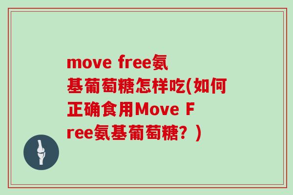 move free氨基葡萄糖怎样吃(如何正确食用Move Free氨基葡萄糖？)
