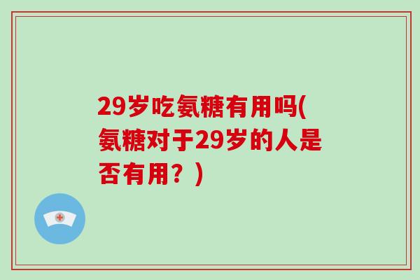 29岁吃氨糖有用吗(氨糖对于29岁的人是否有用？)