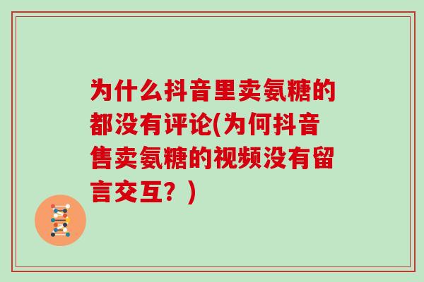 为什么抖音里卖氨糖的都没有评论(为何抖音售卖氨糖的视频没有留言交互?) 为什么抖音里卖氨糖的都没有评论(为何抖音售卖氨糖的视频没有留言交互?)