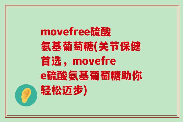 movefree硫酸氨基葡萄糖(关节保健首选,movefree硫酸氨基葡萄糖助你轻松迈步) movefree硫酸氨基葡萄糖(关节保健首选,movefree硫酸氨基葡萄糖助你轻松迈步)