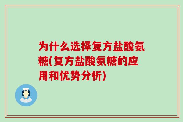 为什么选择复方盐酸氨糖(复方盐酸氨糖的应用和优势分析) 为什么选择复方盐酸氨糖(复方盐酸氨糖的应用和优势分析)