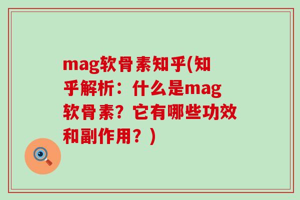 mag软骨素知乎(知乎解析：什么是mag软骨素？它有哪些功效和副作用？)
