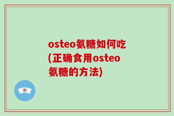 osteo氨糖如何吃(正确食用osteo氨糖的方法) osteo氨糖如何吃(正确食用osteo氨糖的方法)