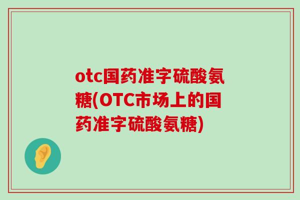 otc国药准字硫酸氨糖(OTC市场上的国药准字硫酸氨糖) otc国药准字硫酸氨糖(OTC市场上的国药准字硫酸氨糖)
