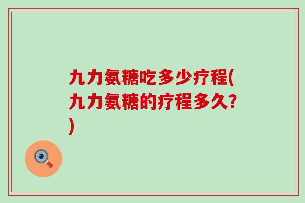 九力氨糖吃多少疗程(九力氨糖的疗程多久？)
