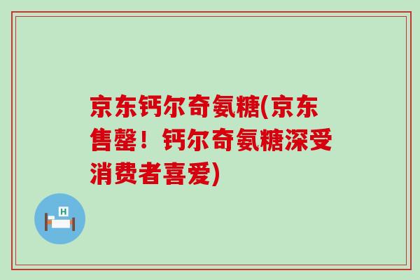 京东钙尔奇氨糖(京东售罄!钙尔奇氨糖深受消费者喜爱) 京东钙尔奇氨糖(京东售罄!钙尔奇氨糖深受消费者喜爱)