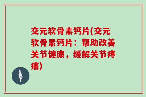 交元软骨素钙片(交元软骨素钙片:帮助改善关节健康,缓解关节) 交元软骨素钙片(交元软骨素钙片:帮助改善关节健康,缓解关节)