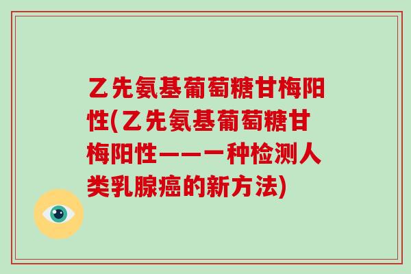 乙先氨基葡萄糖甘梅阳性(乙先氨基葡萄糖甘梅阳性——一种检测人类乳腺的新方法) 乙先氨基葡萄糖甘梅阳性(乙先氨基葡萄糖甘梅阳性——一种检测人类乳腺的新方法)