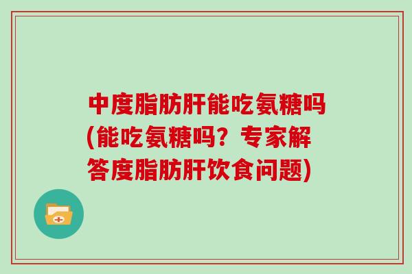 中度能吃氨糖吗(能吃氨糖吗？专家解答度饮食问题)