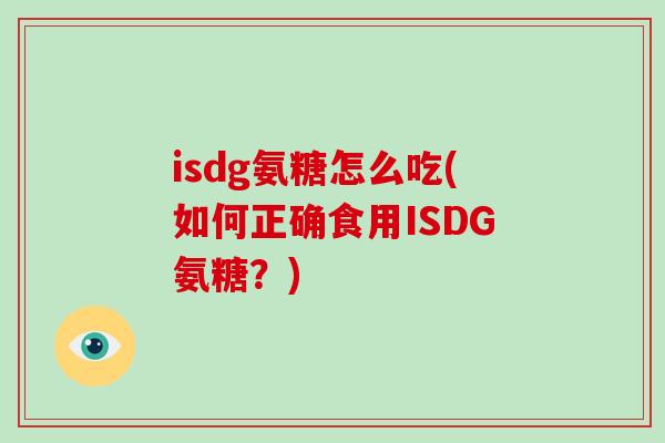 isdg氨糖怎么吃(如何正确食用ISDG氨糖?) isdg氨糖怎么吃(如何正确食用ISDG氨糖?)