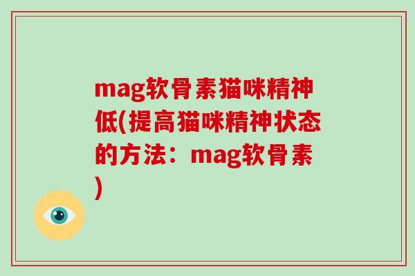 mag软骨素猫咪精神低(提高猫咪精神状态的方法：mag软骨素)