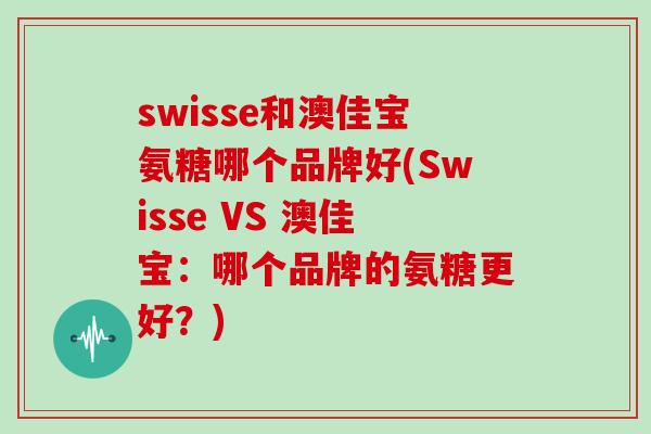 swisse和澳佳宝氨糖哪个品牌好(Swisse VS 澳佳宝：哪个品牌的氨糖更好？)