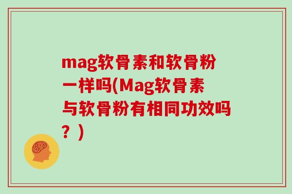 mag软骨素和软骨粉一样吗(Mag软骨素与软骨粉有相同功效吗?) mag软骨素和软骨粉一样吗(Mag软骨素与软骨粉有相同功效吗?)