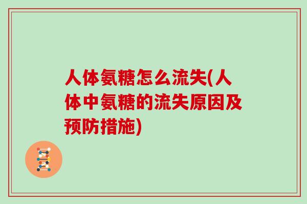人体氨糖怎么流失(人体中氨糖的流失原因及措施) 人体氨糖怎么流失(人体中氨糖的流失原因及措施)