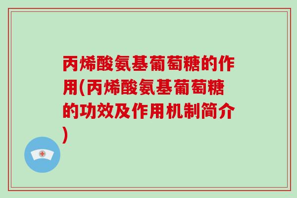 丙烯酸氨基葡萄糖的作用(丙烯酸氨基葡萄糖的功效及作用机制简介) 丙烯酸氨基葡萄糖的作用(丙烯酸氨基葡萄糖的功效及作用机制简介)