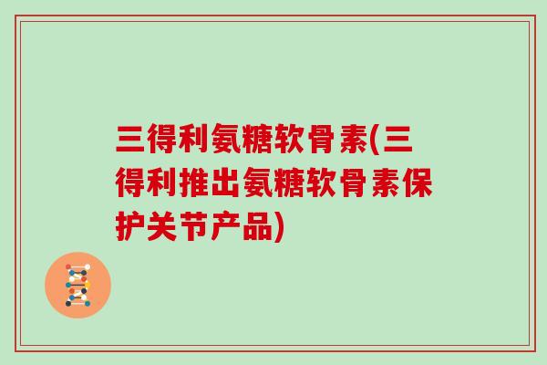 三得利氨糖软骨素(三得利推出氨糖软骨素保护关节产品) 三得利氨糖软骨素(三得利推出氨糖软骨素保护关节产品)
