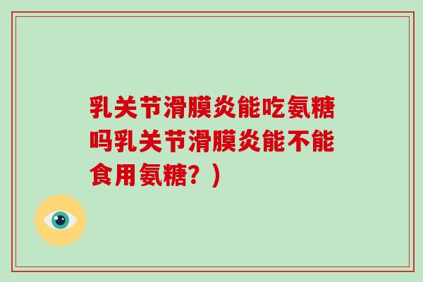 乳关节能吃氨糖吗乳关节能不能食用氨糖？)