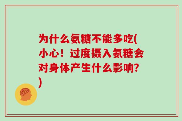 为什么氨糖不能多吃(小心！过度摄入氨糖会对身体产生什么影响？)