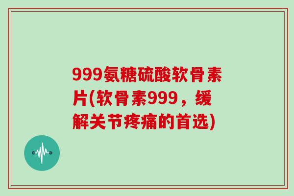 999氨糖硫酸软骨素片(软骨素999,缓解关节的首选) 999氨糖硫酸软骨素片(软骨素999,缓解关节的首选)