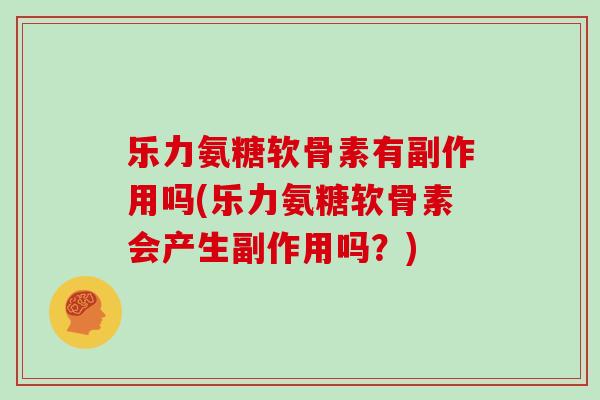 乐力氨糖软骨素有副作用吗(乐力氨糖软骨素会产生副作用吗？)
