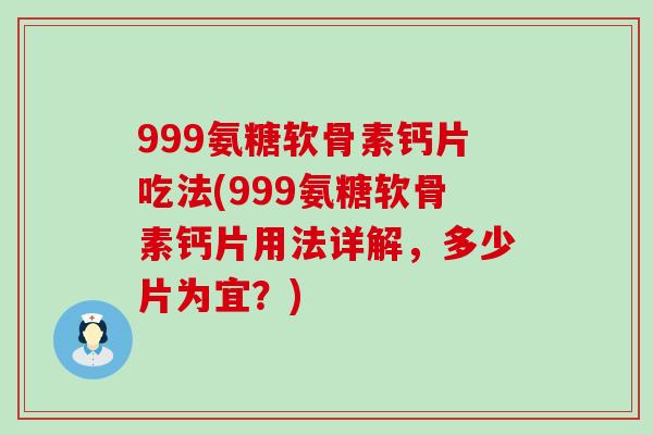 999氨糖软骨素钙片吃法(999氨糖软骨素钙片用法详解,多少片为宜?) 999氨糖软骨素钙片吃法(999氨糖软骨素钙片用法详解,多少片为宜?)